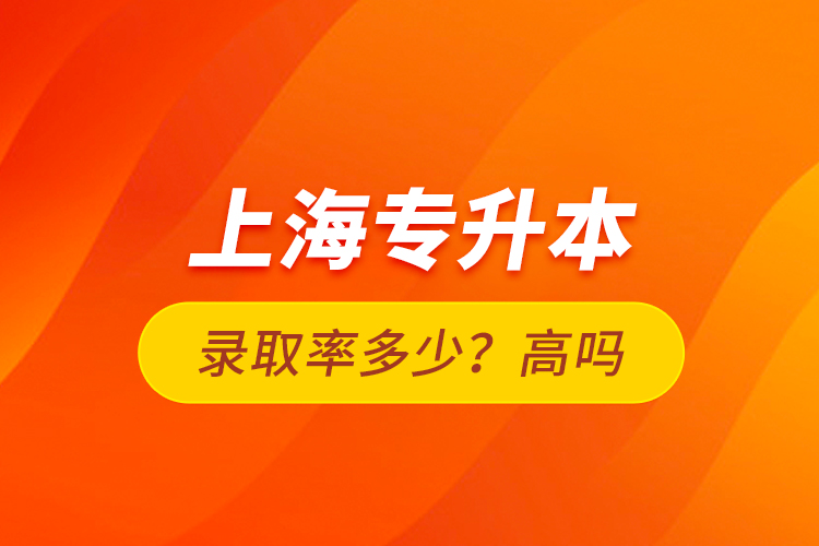 上海專升本錄取率多少？高嗎？