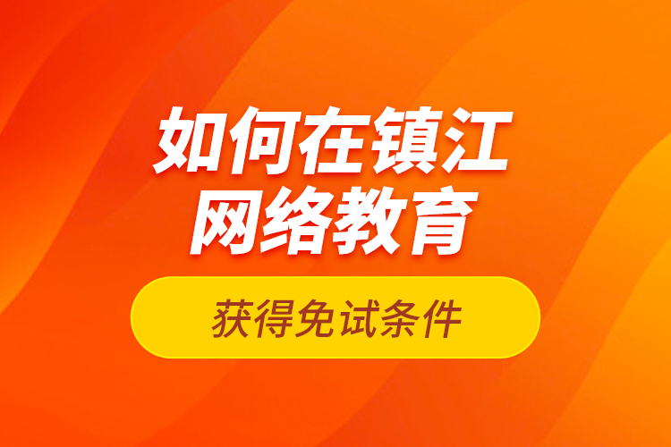 如何在鎮(zhèn)江網(wǎng)絡(luò)教育獲得免試條件？