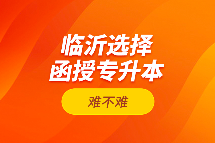 臨沂選擇函授專升本難不難？