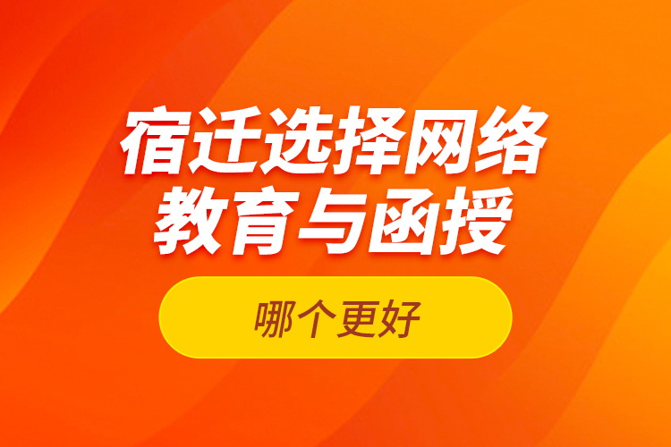 宿遷選擇網(wǎng)絡教育與函授哪個更好？