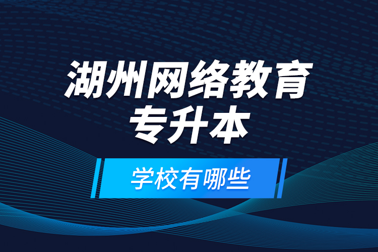 湖州網(wǎng)絡教育專升本學校有哪些？