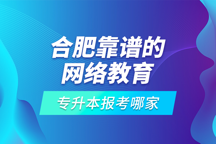 合肥靠譜的網(wǎng)絡(luò)教育專升本報考哪家？