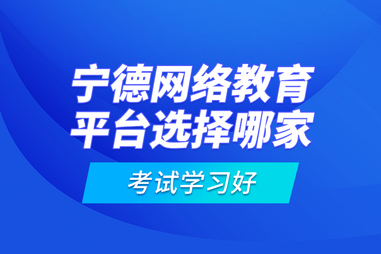 寧德網(wǎng)絡(luò)教育平臺選擇哪家考試學習好？