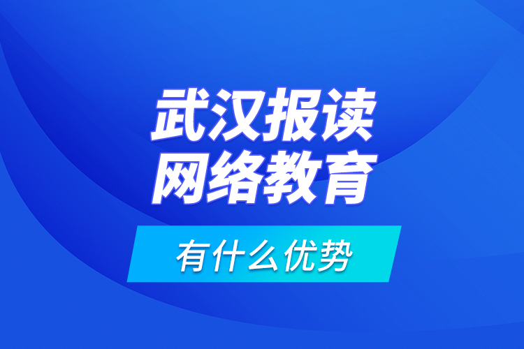 武漢報(bào)讀網(wǎng)絡(luò)教育有什么優(yōu)勢？