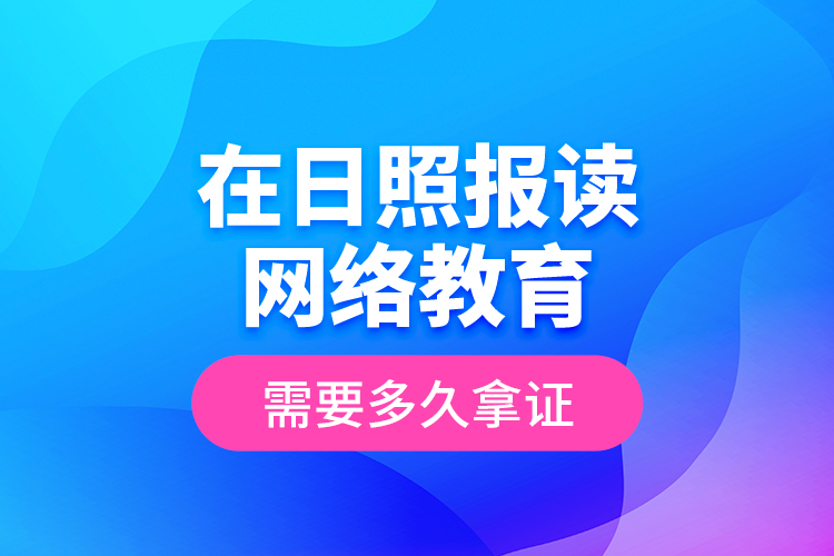 在日照報讀網(wǎng)絡教育需要多久拿證？