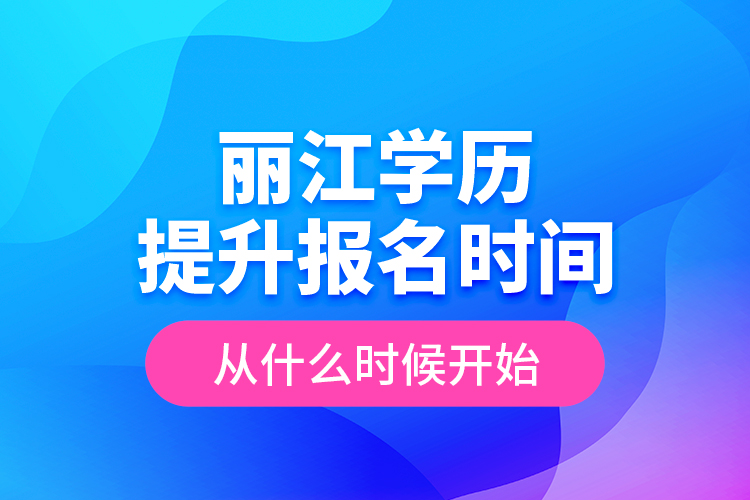 麗江學(xué)歷提升報(bào)名時(shí)間從什么時(shí)候開始？