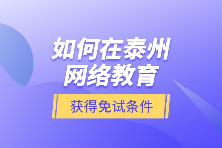 如何在泰州網(wǎng)絡(luò)教育獲得免試條件？