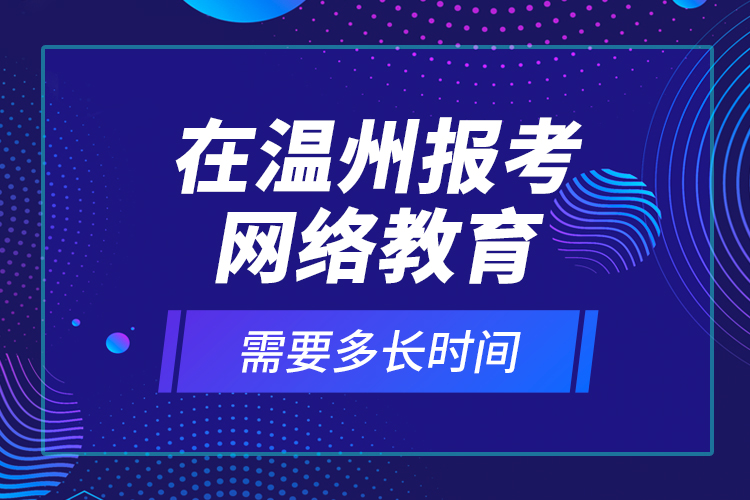 在溫州報(bào)考網(wǎng)絡(luò)教育需要多長時(shí)間？