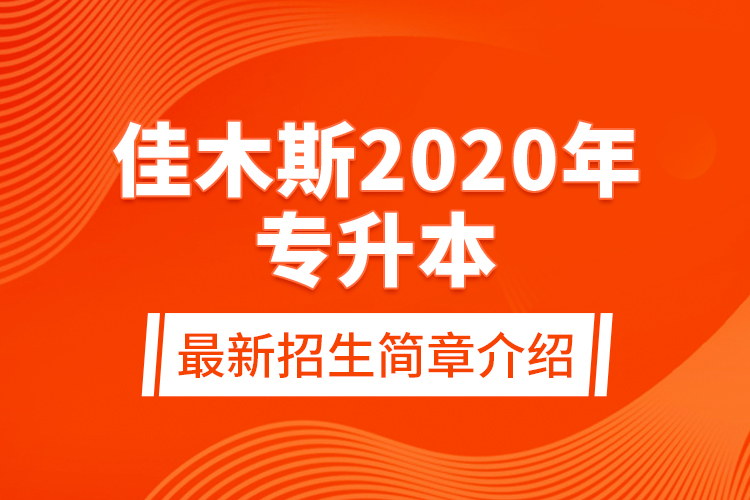 佳木斯2020年專升本最新招生簡章介紹