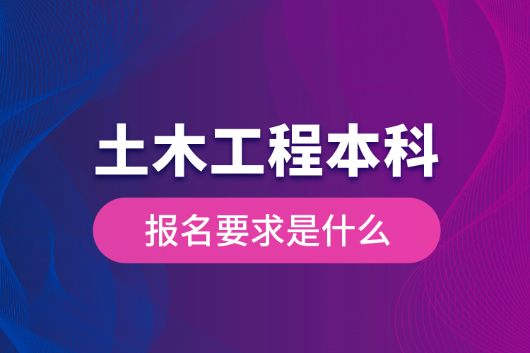 土木工程本科報名要求是什么？