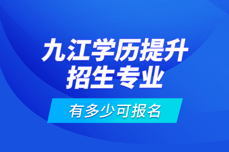 九江學(xué)歷提升招生專(zhuān)業(yè)有多少可報(bào)名？