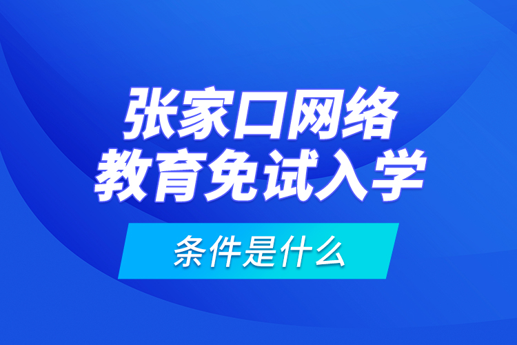 張家口網(wǎng)絡(luò)教育免試入學(xué)的條件是什么？