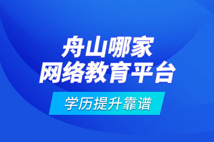 舟山哪家網絡教育平臺學歷提升靠譜？