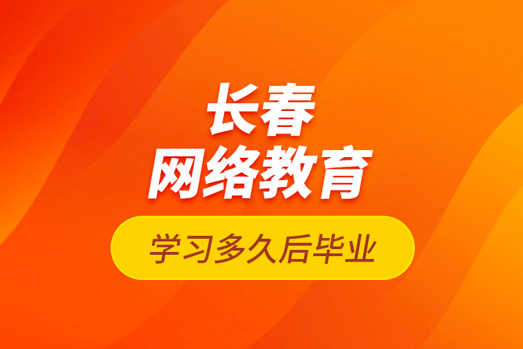 長(zhǎng)春網(wǎng)絡(luò)教育學(xué)習(xí)多久后畢業(yè)？