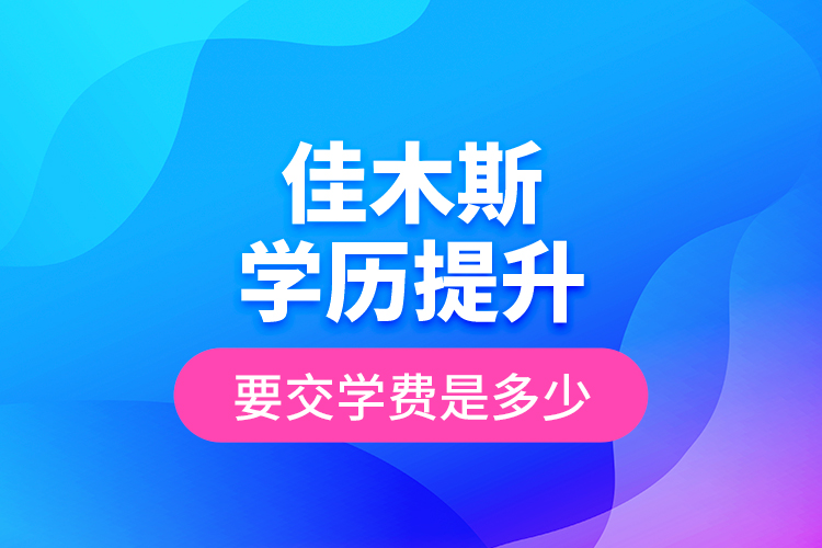 佳木斯學(xué)歷提升要交學(xué)費是多少？