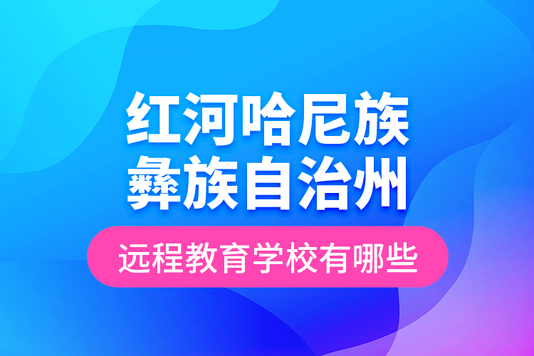 紅河哈尼族彝族自治州遠(yuǎn)程教育學(xué)校有哪些？