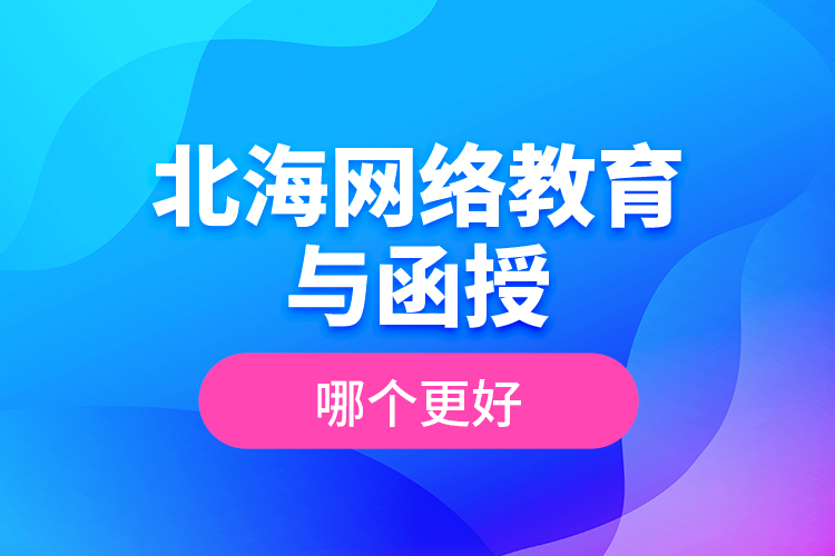 北海網(wǎng)絡教育與函授哪個更好？