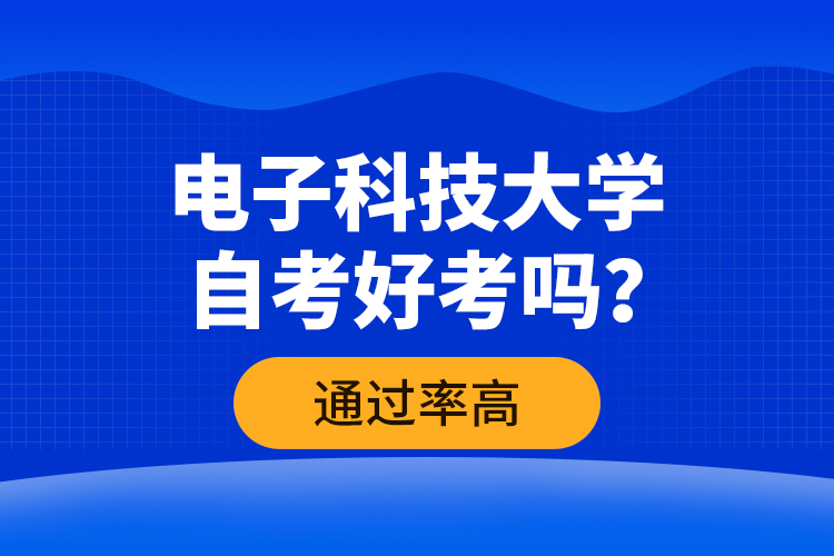 電子科技大學(xué)自考好考嗎？通過(guò)率高嗎？