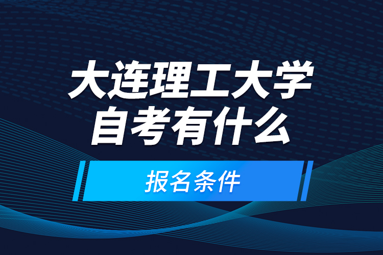 大連理工大學(xué)自考有什么報名條件？