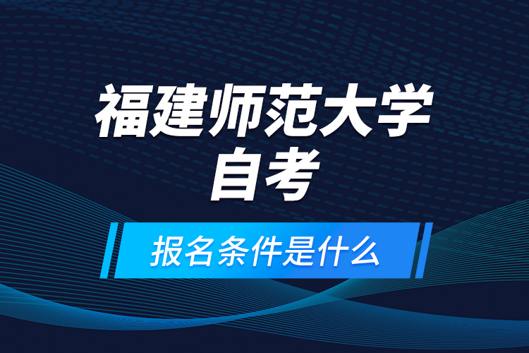 福建師范大學(xué)自考報名條件是什么？