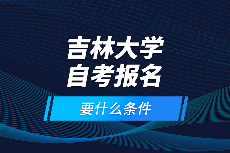 吉林大學(xué)自考報(bào)名要什么條件？