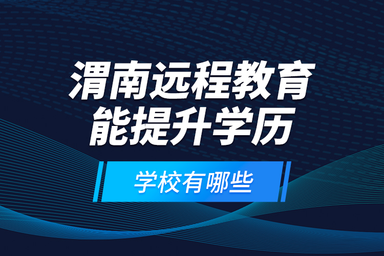 渭南遠程教育能提升學(xué)歷的學(xué)校有哪些？