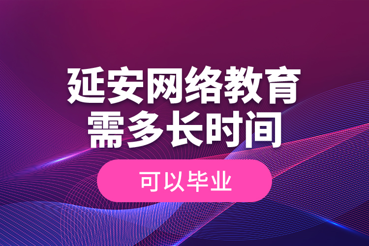 延安網絡教育需多長時間可以畢業(yè)？