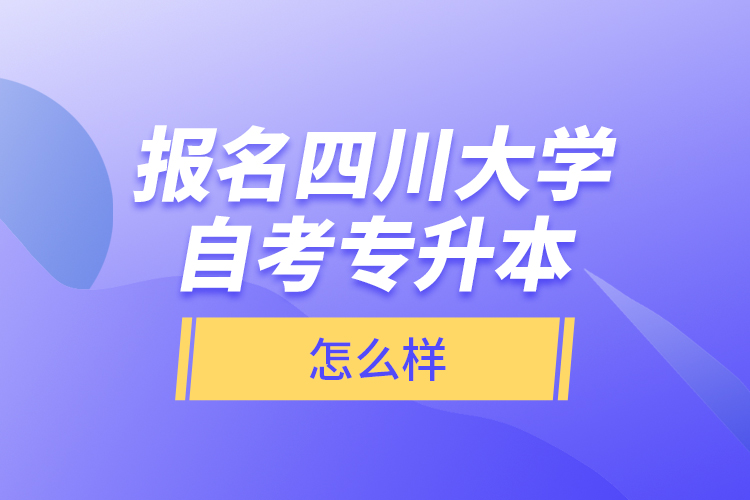 報(bào)名四川大學(xué)自考專升本怎么樣？