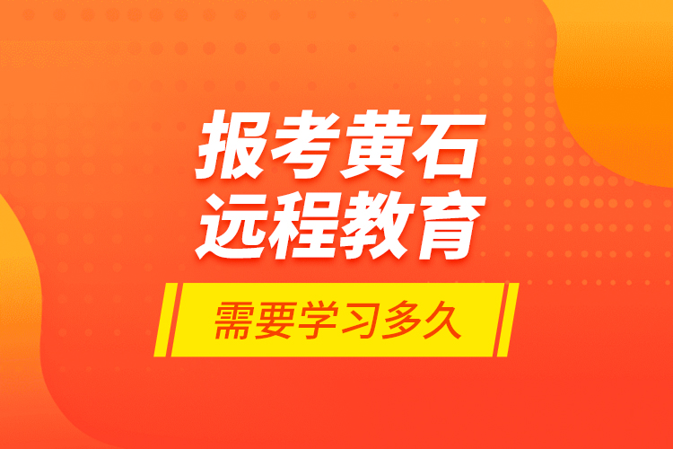 報考黃石遠程教育需要學習多久？