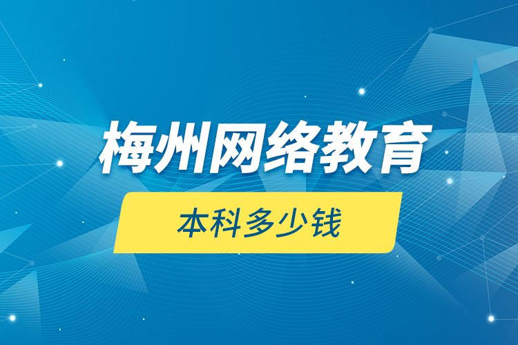 梅州網(wǎng)絡(luò)教育本科多少錢？