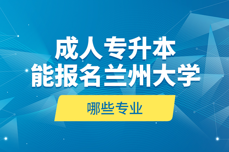 成人專升本能報名蘭州大學哪些專業(yè)？