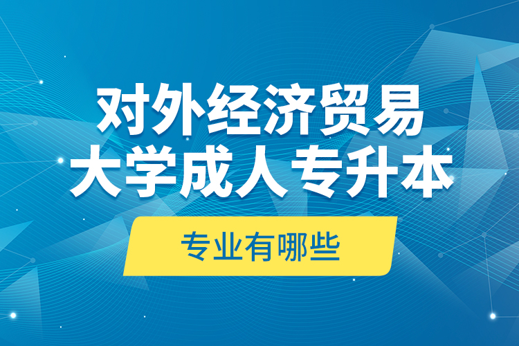 對外經(jīng)濟貿(mào)易大學成人專升本專業(yè)有哪些？