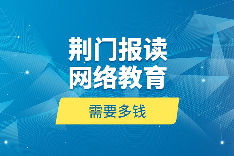 荊門報讀網(wǎng)絡(luò)教育需要多錢？