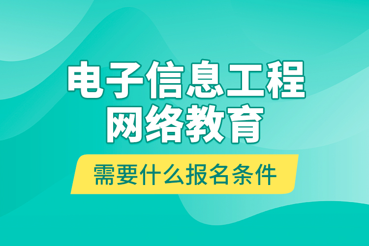 電子信息工程網(wǎng)絡(luò)教育需要什么報名條件？