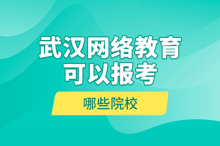 武漢網(wǎng)絡(luò)教育可以報(bào)考哪些院校？