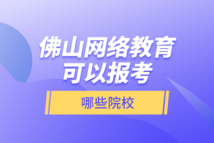 佛山網(wǎng)絡(luò)教育可以報(bào)考哪些院校？