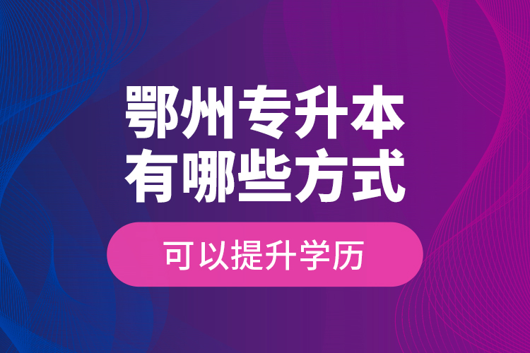 鄂州專升本有哪些方式可以提升學(xué)歷？