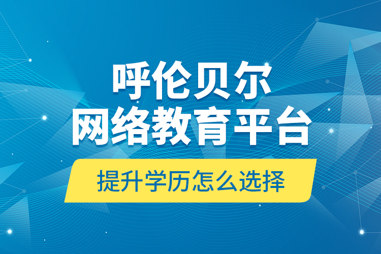 呼倫貝爾網(wǎng)絡(luò)教育平臺(tái)提升學(xué)歷怎么選擇？