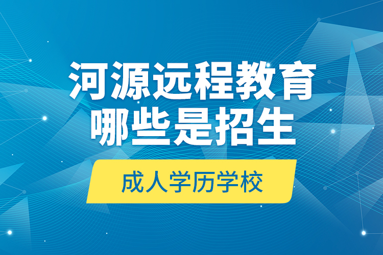 河源遠程教育哪些是招生成人學歷學校？