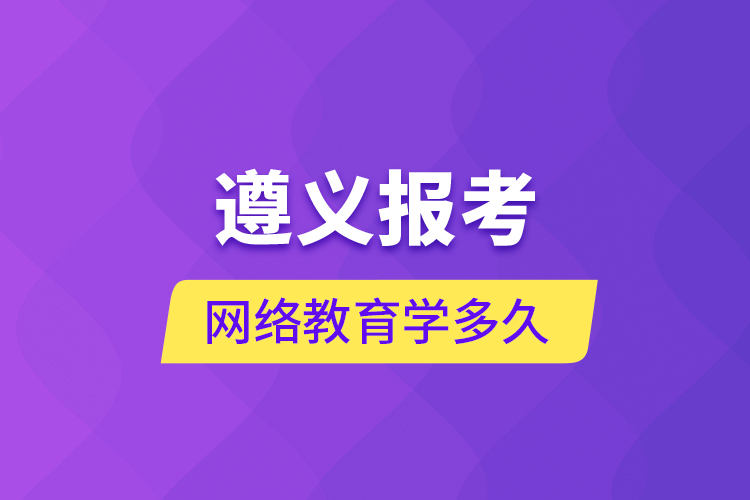 遵義報考網(wǎng)絡教育學多久？