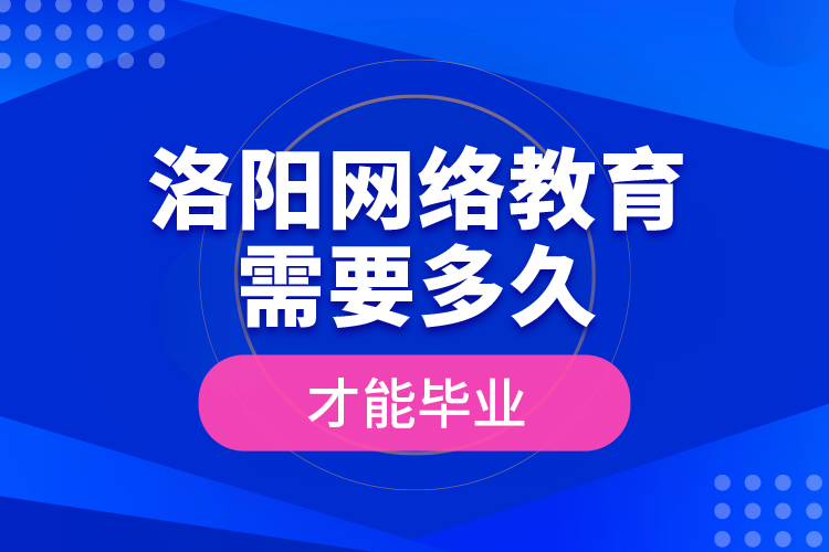 洛陽網絡教育需要多久才能畢業(yè)？