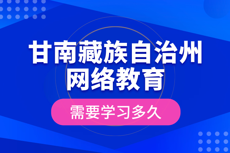 甘南藏族自治州網(wǎng)絡(luò)教育需要學(xué)習(xí)多久？