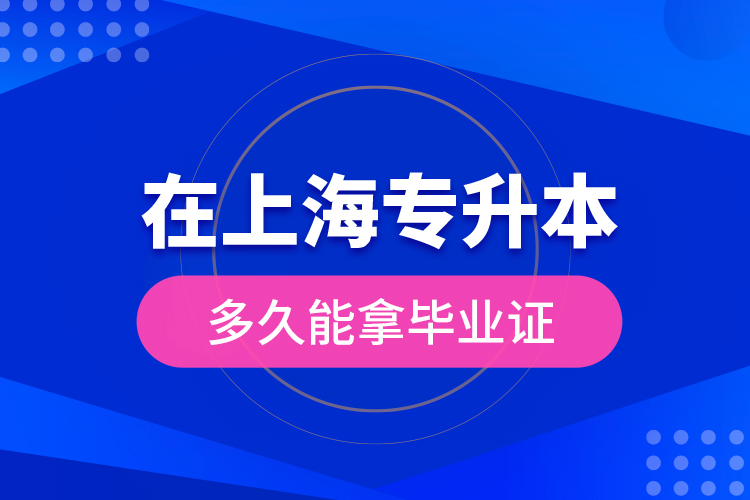 在上海專升本多久能拿畢業(yè)證？