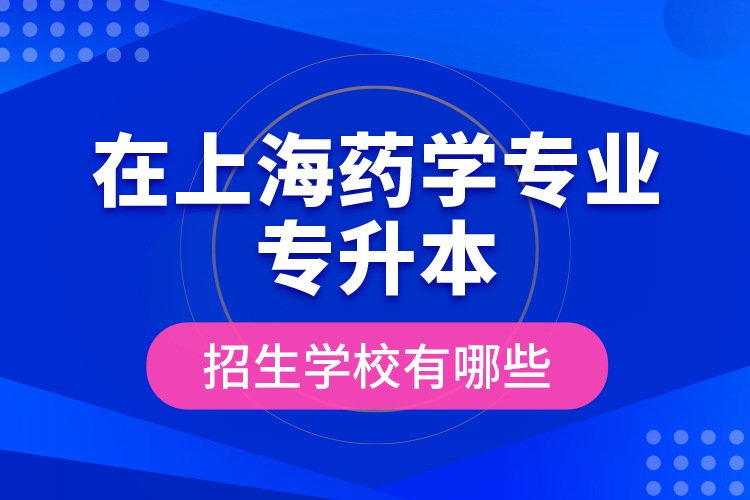 在上海藥學專業(yè)專升本招生學校有哪些？