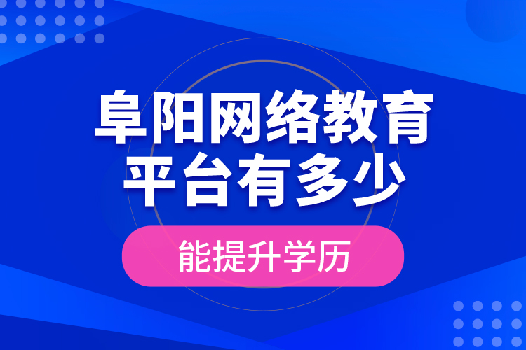 阜陽網(wǎng)絡(luò)教育平臺有多少能提升學(xué)歷？