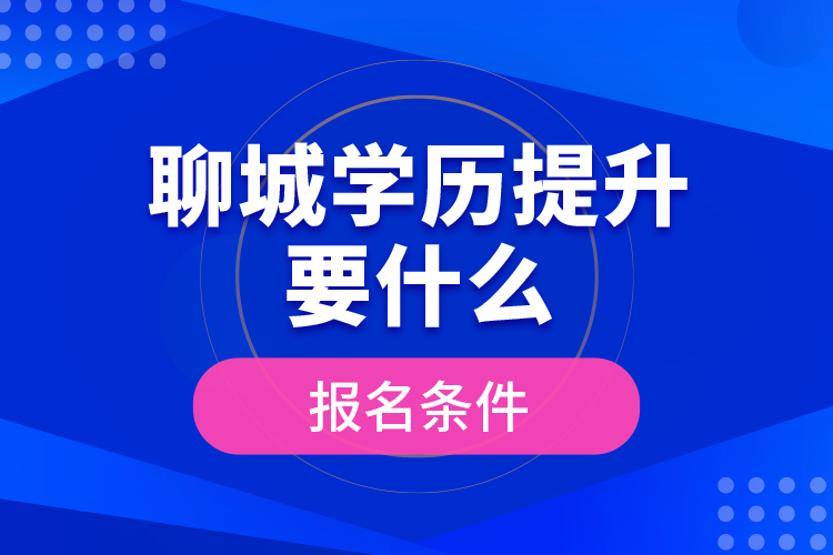 聊城學歷提升要什么報名條件？