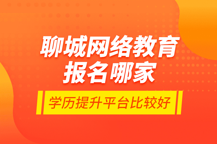 聊城網(wǎng)絡(luò)教育報(bào)名哪家學(xué)歷提升平臺(tái)比較好？