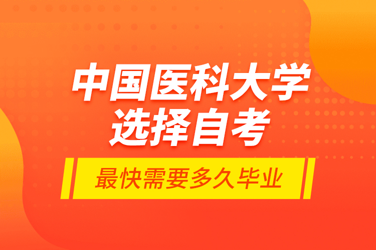 中國醫(yī)科大學(xué)選擇自考最快需要多久畢業(yè)？