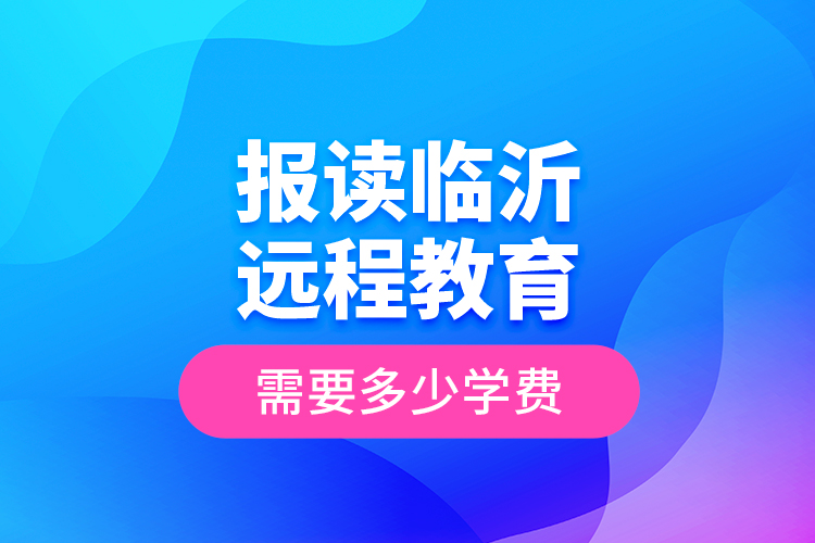 報讀臨沂遠程教育需要多少學(xué)費？