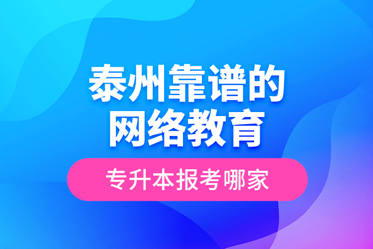 泰州靠譜的網(wǎng)絡(luò)教育專升本報(bào)考哪家？